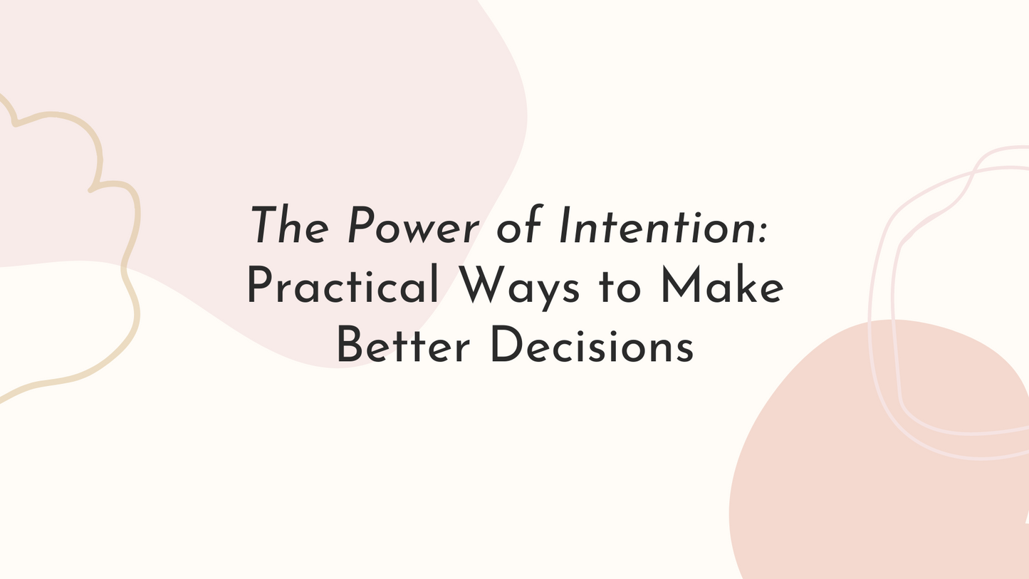The Power of Intention: Practical Ways to Make Better Decisions